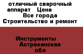 отличный сварочный аппарат › Цена ­ 3 500 - Все города Строительство и ремонт » Инструменты   . Астраханская обл.,Знаменск г.